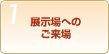 Step1　展示場へのご来場