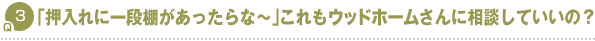 Q3.「押入れに一段棚があったらな~」これもウッドホームさんに相談していいの?