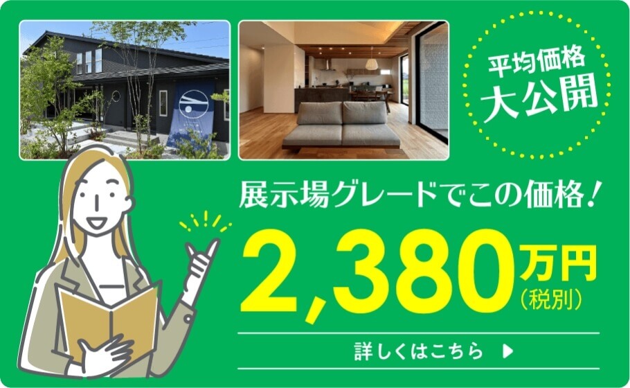 展示場グレードでこの価格！2,380万円（税別）平均価格大公開詳しくはこちら